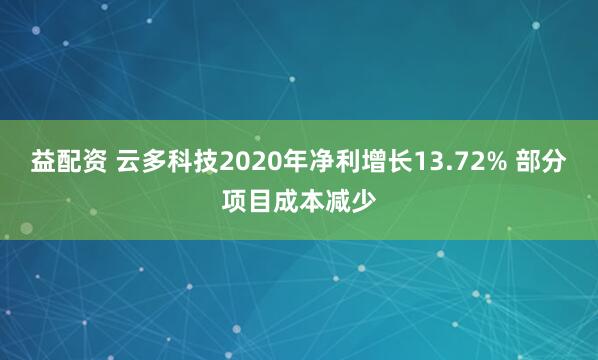 益配资 云多科技2020年净利增长13.72% 部分项目成本减少