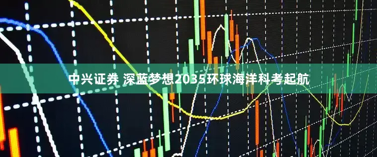 中兴证券 深蓝梦想2035环球海洋科考起航