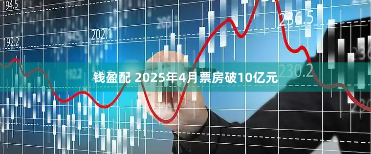 钱盈配 2025年4月票房破10亿元