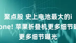 聚点股 史上电池最大的iPhone! 苹果折叠机更多细节曝光