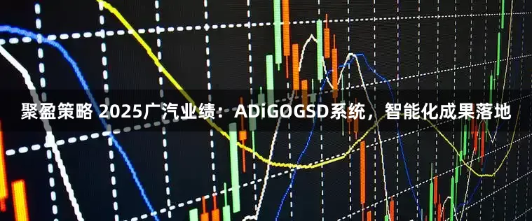 聚盈策略 2025广汽业绩：ADiGOGSD系统，智能化成果落地