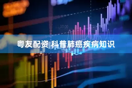 粤友配资 科普肺癌疾病知识