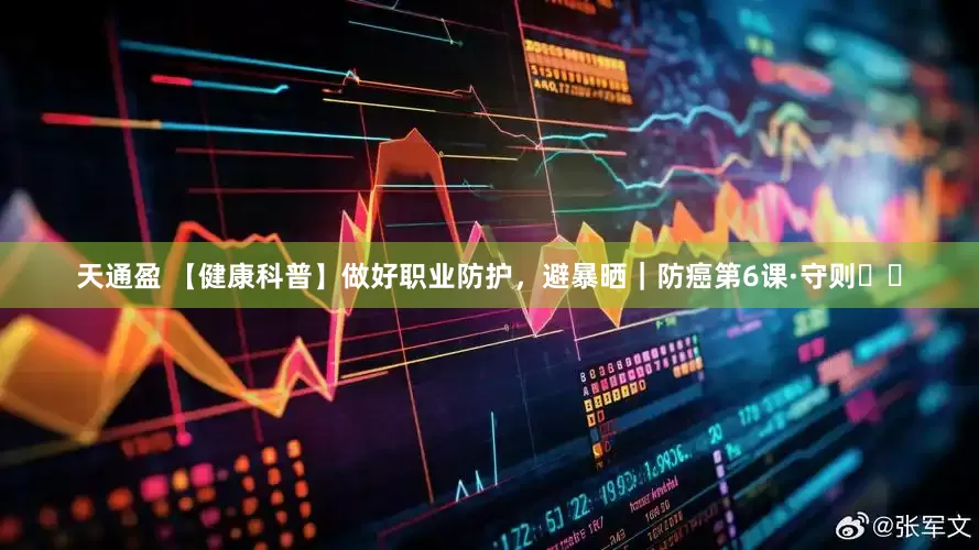 天通盈 【健康科普】做好职业防护，避暴晒｜防癌第6课·守则⑪⑫